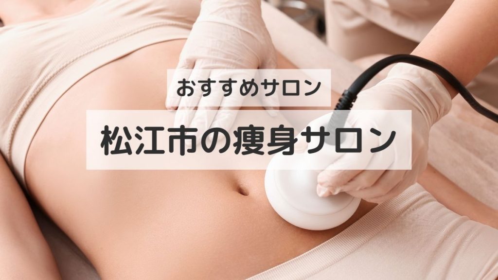 松江市の痩身ダイエットが得意なおすすめエステ10選