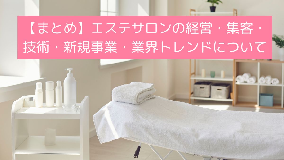 【まとめ】エステサロンの経営・集客・技術・新規事業・業界トレンドなどを一括で解説しました