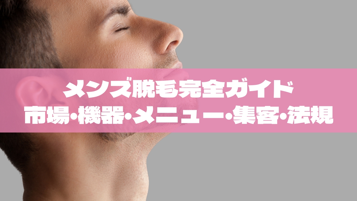 メンズ脱毛で開業・新メニュー化を成功させる完全ガイド|市場動向・機器選び・料金設計・集客・法規まで
