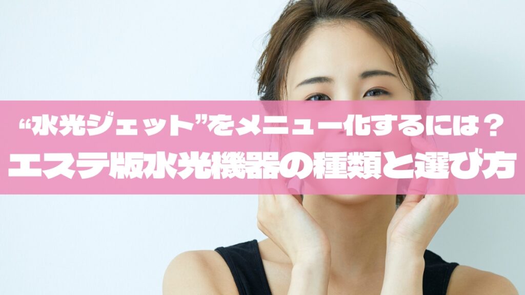“水光ジェット”をメニュー化するには？エステ版水光ケア機器の種類と選び方【2025年最新版】