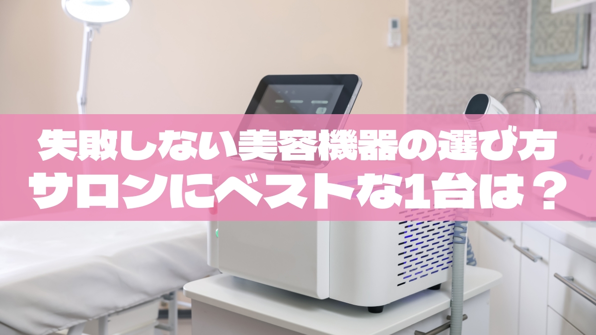 失敗しない業務用美容機器の選び方｜サロン規模・客層別のベストな1台はどれ？【2025決定版】